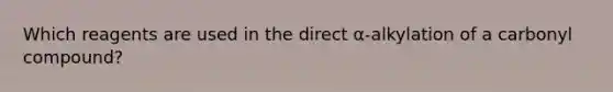 Which reagents are used in the direct α-alkylation of a carbonyl compound?