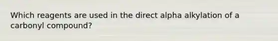 Which reagents are used in the direct alpha alkylation of a carbonyl compound?