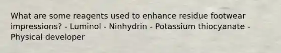 What are some reagents used to enhance residue footwear impressions? - Luminol - Ninhydrin - Potassium thiocyanate - Physical developer