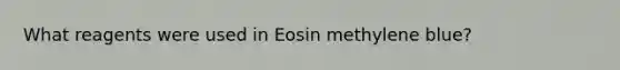 What reagents were used in Eosin methylene blue?