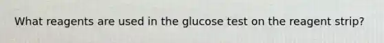 What reagents are used in the glucose test on the reagent strip?