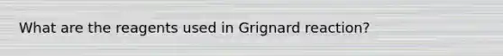 What are the reagents used in Grignard reaction?