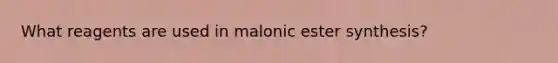 What reagents are used in malonic ester synthesis?