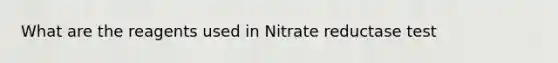 What are the reagents used in Nitrate reductase test