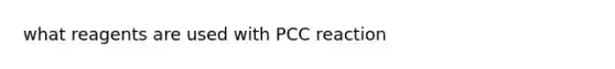 what reagents are used with PCC reaction