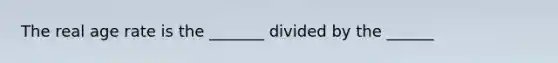 The real age rate is the _______ divided by the ______