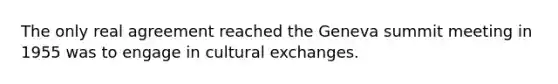 The only real agreement reached the Geneva summit meeting in 1955 was to engage in cultural exchanges. ​