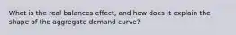 What is the real balances effect, and how does it explain the shape of the aggregate demand curve?