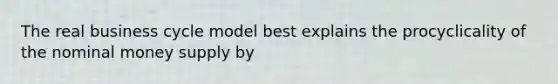 The real business cycle model best explains the procyclicality of the nominal money supply by