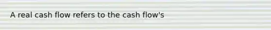 A real cash flow refers to the cash flow's