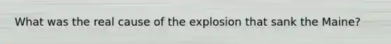 What was the real cause of the explosion that sank the Maine?