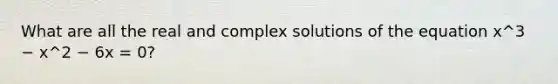 What are all the real and complex solutions of the equation x^3 − x^2 − 6x = 0?