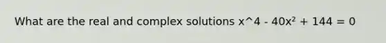 What are the real and complex solutions x^4 - 40x² + 144 = 0