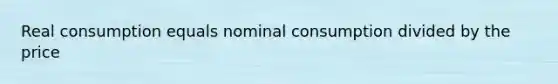 Real consumption equals nominal consumption divided by the price