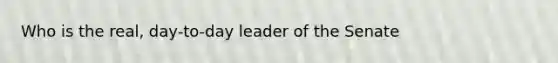 Who is the real, day-to-day leader of the Senate