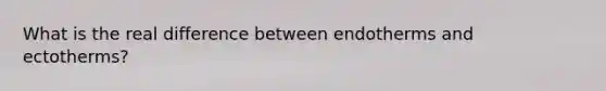 What is the real difference between endotherms and ectotherms?