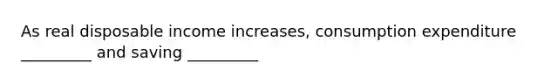 As real disposable income increases, consumption expenditure _________ and saving _________