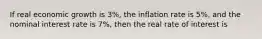 If real economic growth is 3%, the inflation rate is 5%, and the nominal interest rate is 7%, then the real rate of interest is