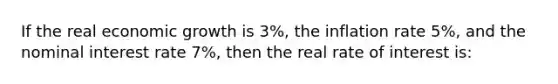 If the real economic growth is 3%, the inflation rate 5%, and the nominal interest rate 7%, then the real rate of interest is: