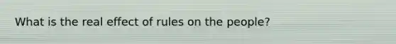 What is the real effect of rules on the people?