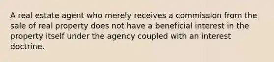 A real estate agent who merely receives a commission from the sale of real property does not have a beneficial interest in the property itself under the agency coupled with an interest doctrine.