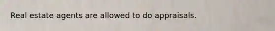 Real estate agents are allowed to do appraisals.