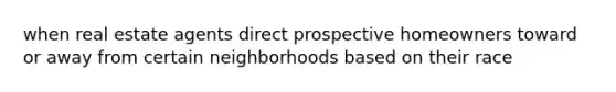 when real estate agents direct prospective homeowners toward or away from certain neighborhoods based on their race