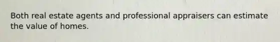 Both real estate agents and professional appraisers can estimate the value of homes.