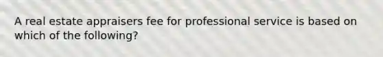 A real estate appraisers fee for professional service is based on which of the following?