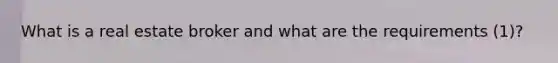 What is a real estate broker and what are the requirements (1)?