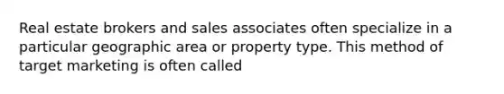 Real estate brokers and sales associates often specialize in a particular geographic area or property type. This method of target marketing is often called