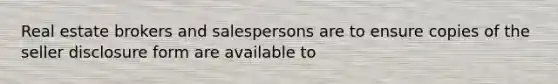 Real estate brokers and salespersons are to ensure copies of the seller disclosure form are available to