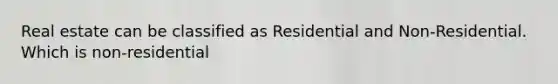 Real estate can be classified as Residential and Non-Residential. Which is non-residential