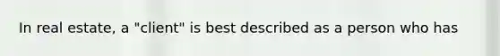 In real estate, a "client" is best described as a person who has