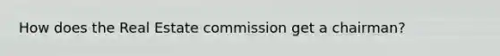 How does the Real Estate commission get a chairman?