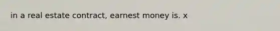 in a real estate contract, earnest money is. x