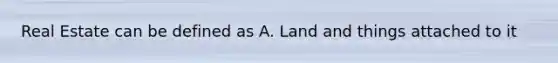 Real Estate can be defined as A. Land and things attached to it