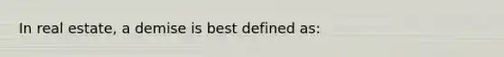 In real estate, a demise is best defined as: