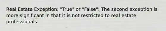 Real Estate Exception: "True" or "False": The second exception is more significant in that it is not restricted to real estate professionals.