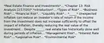 *Real Estate Finance and Investments*... *Chapter 13: Risk Analysis [2/17/20]* *Introduction*... *Types of Risk*... *Business Risk*... *Financial Risk*... *Liquidity Risk*... *_____* Unexpected inflation can reduce an investor's rate of return if the income from the investment does not increase sufficiently to offset the impact of inflation, thereby reducing the real value of the investment... Despite _____, real estate has historically done well during periods of inflation... *Management Risk*... *Interest Rate Risk*... *Legislative Risk*... *Environmental Risk*