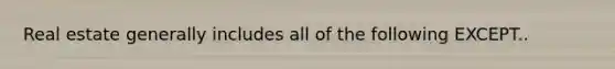 Real estate generally includes all of the following EXCEPT..