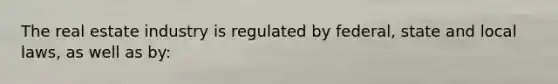 The real estate industry is regulated by federal, state and local laws, as well as by: