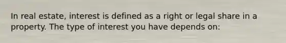 In real estate, interest is defined as a right or legal share in a property. The type of interest you have depends on: