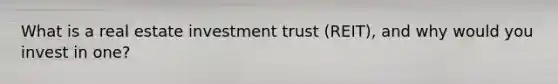 What is a real estate investment trust (REIT), and why would you invest in one?