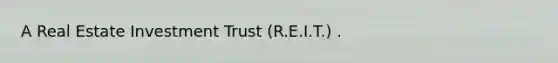 A Real Estate Investment Trust (R.E.I.T.) .