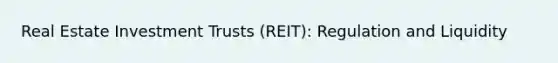 Real Estate Investment Trusts (REIT): Regulation and Liquidity