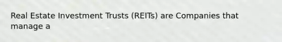 Real Estate Investment Trusts (REITs) are Companies that manage a