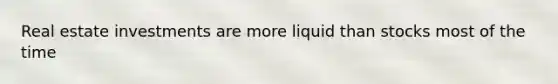 Real estate investments are more liquid than stocks most of the time