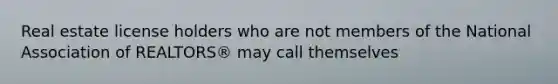 Real estate license holders who are not members of the National Association of REALTORS® may call themselves