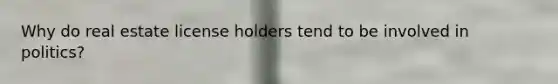 Why do real estate license holders tend to be involved in politics?